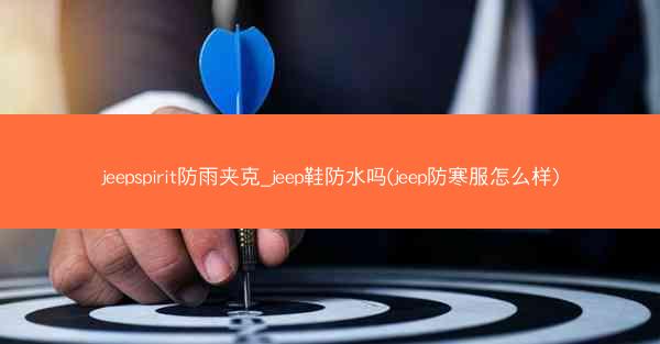 jeepspirit防雨夹克_jeep鞋防水吗(jeep防寒服怎么样)