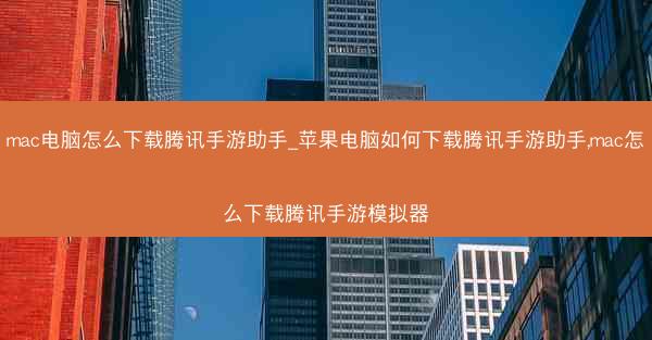 mac电脑怎么下载腾讯手游助手_苹果电脑如何下载腾讯手游助手,mac怎么下载腾讯手游模拟器