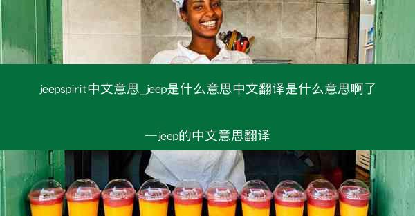 jeepspirit中文意思_jeep是什么意思中文翻译是什么意思啊了—jeep的中文意思翻译