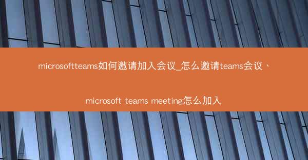 microsoftteams如何邀请加入会议_怎么邀请teams会议、microsoft teams meeting怎么