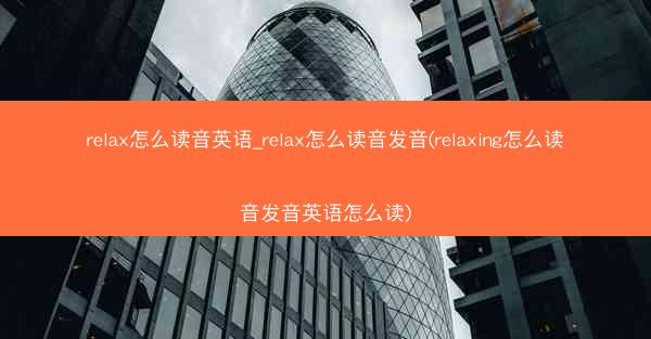 relax怎么读音英语_relax怎么读音发音(relaxing怎么读音发音英语怎么读)